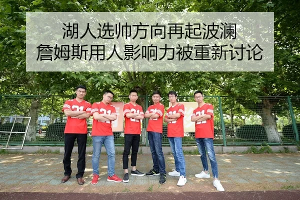 湖人选帅方向再起波澜 詹姆斯用人影响力被重新讨论（kaiyun）