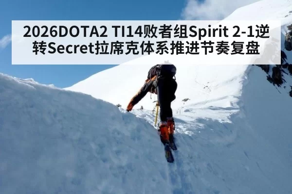 2026DOTA2 TI14败者组Spirit 2-1逆转Secret拉席克体系推进节奏复盘（kaiyun）