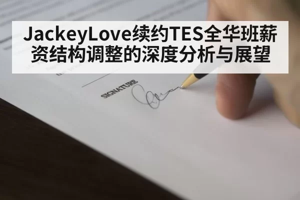 JackeyLove续约TES全华班薪资结构调整的深度分析与展望
