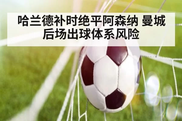 哈兰德补时绝平阿森纳 曼城后场出球体系风险