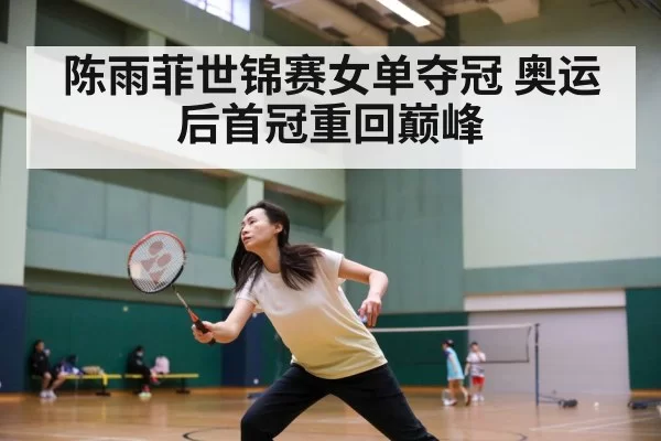 陈雨菲世锦赛女单夺冠 奥运后首冠重回巅峰