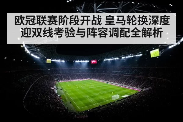 欧冠联赛阶段开战 皇马轮换深度迎双线考验与阵容调配全解析
