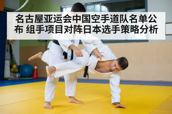 名古屋亚运会中国空手道队名单公布 组手项目对阵日本选手策略分析
